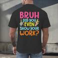 Bruh Did You Even Show Your Work Humorous Math Teacher Men's Back Print T-Shirt, gift for family, gift for coworker Bruh Did You Even Show Your Work Humorous Math Teacher Men's Back Print T-Shirt, gift for family, gift for coworker