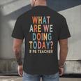 What Are We Doing Today PE Teacher Men's Back Print T-Shirt, gift for family, gift for coworker What Are We Doing Today PE Teacher Men's Back Print T-Shirt, gift for family, gift for coworker