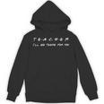 Teacher I'Ll Be There For You Men Women Unisex Hoodie, trending gift Teacher I'Ll Be There For You Men Women Unisex Hoodie, trending gift
