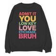 Admit It You Low Key Love 6th Grade Bruh Teacher Squad Life Unisex Sweatshirt, trending gift