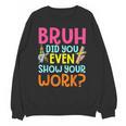 Bruh Did You Even Show Your Work Humorous Math Teacher Unisex Sweatshirt, trending gift Bruh Did You Even Show Your Work Humorous Math Teacher Unisex Sweatshirt, trending gift