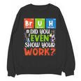 Bruh Did You Even Show Your Work For Science Teachers For Men Women Unisex Sweatshirt, Science Teacher Gifts, trending gift Bruh Did You Even Show Your Work For Science Teachers For Men Women Unisex Sweatshirt, Science Teacher Gifts, trending gift