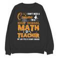 Don't Need Costume I'm A High School Math Teacher Halloween Unisex Sweatshirt, trending gift Don't Need Costume I'm A High School Math Teacher Halloween Unisex Sweatshirt, trending gift