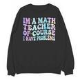 Math Teacher Im a Math Teacher Of Course I Have Problems Unisex Sweatshirt, trending gift Math Teacher Im a Math Teacher Of Course I Have Problems Unisex Sweatshirt, trending gift
