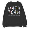 Math Team I'Ll Be There For You Math Teacher Math Squad Unisex Sweatshirt, trending gift Math Team I'Ll Be There For You Math Teacher Math Squad Unisex Sweatshirt, trending gift