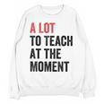 A Lot To Teach At The Moment Women's Teacher Tee Unisex Sweatshirt, trending gift
