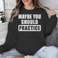 Maybe You Should Practice Music Teacher Band Director Unisex Sweatshirt, funny design