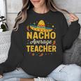 Nacho Average Teacher Cinco De Mayo Teacher Fiesta Unisex Sweatshirt, funny design Nacho Average Teacher Cinco De Mayo Teacher Fiesta Unisex Sweatshirt, funny design
