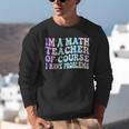 Math Teacher Im a Math Teacher Of Course I Have Problems Unisex Sweatshirt, funny gift Math Teacher Im a Math Teacher Of Course I Have Problems Unisex Sweatshirt, funny gift
