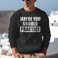 Maybe You Should Practice Music Teacher Band Director Unisex Sweatshirt, funny gift