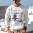 You Can't Scare Me I'm A Teacher Unisex Sweatshirt, funny gift