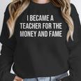 I Became A Teacher For The Money And Fame Unisex Sweatshirt, novelty gifts, funny gifts I Became A Teacher For The Money And Fame Unisex Sweatshirt, novelty gifts, funny gifts