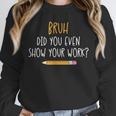Bruh Did You Even Show Your Work Math Teacher Unisex Sweatshirt, novelty gifts, funny gifts Bruh Did You Even Show Your Work Math Teacher Unisex Sweatshirt, novelty gifts, funny gifts