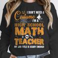 Don't Need Costume I'm A High School Math Teacher Halloween Unisex Sweatshirt, novelty gifts, funny gifts Don't Need Costume I'm A High School Math Teacher Halloween Unisex Sweatshirt, novelty gifts, funny gifts