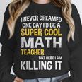 I Never Dreamed One Day I'd Be A Cool Math Teacher Unisex Sweatshirt, novelty gifts, funny gifts I Never Dreamed One Day I'd Be A Cool Math Teacher Unisex Sweatshirt, novelty gifts, funny gifts