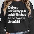 Did You Just Ask If This Has To Be Done In Spanish Teacher Unisex Sweatshirt, novelty gifts, funny gifts Did You Just Ask If This Has To Be Done In Spanish Teacher Unisex Sweatshirt, novelty gifts, funny gifts