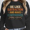 Math Teacher Cute Be Like Subtraction And Make A Difference Unisex Sweatshirt, novelty gifts, funny gifts Math Teacher Cute Be Like Subtraction And Make A Difference Unisex Sweatshirt, novelty gifts, funny gifts