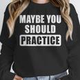 Maybe You Should Practice Music Teacher Band Director Unisex Sweatshirt, novelty gifts, funny gifts