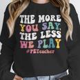 The More You Say The Less We Play PE Teacher Men Women Unisex Sweatshirt, novelty gifts, funny gifts
