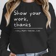 Show Your Work Thanks Math Teacher Unisex Sweatshirt, novelty gifts, funny gifts Show Your Work Thanks Math Teacher Unisex Sweatshirt, novelty gifts, funny gifts