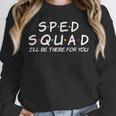 Sped Squad I'Ll Be There For You Special Education Teacher Unisex Sweatshirt, novelty gifts, funny gifts Sped Squad I'Ll Be There For You Special Education Teacher Unisex Sweatshirt, novelty gifts, funny gifts