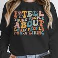 I Tell Young People About Dead People Groovy History Teacher Unisex Sweatshirt, novelty gifts, funny gifts