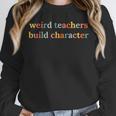 Weird Teachers Build Character Teacher Back To School Unisex Sweatshirt, novelty gifts, funny gifts