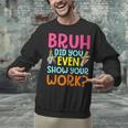 Bruh Did You Even Show Your Work Humorous Math Teacher Unisex Sweatshirt, gift for family, gift for coworker Bruh Did You Even Show Your Work Humorous Math Teacher Unisex Sweatshirt, gift for family, gift for coworker