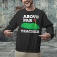 Golf Pun Above Par Teacher School Golfing Men & Women Unisex Sweatshirt, gift for family, gift for coworker