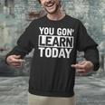 You Gon Learn Today Teacher Teaching Unisex Sweatshirt, gift for family, gift for coworker