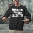 Maybe You Should Practice Music Teacher Band Director Unisex Sweatshirt, gift for family, gift for coworker
