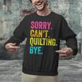 Sorry Can't Quilting Bye Teacher Student Quilting Unisex Sweatshirt, gift for family, gift for coworker