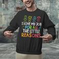 Teachers I Love My Job For All The Little Reasons Teacher Unisex Sweatshirt, gift for family, gift for coworker Teachers I Love My Job For All The Little Reasons Teacher Unisex Sweatshirt, gift for family, gift for coworker
