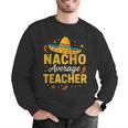 Nacho Average Teacher Cinco De Mayo Teacher Fiesta Men Graphic Sweatshirt, funny gift Nacho Average Teacher Cinco De Mayo Teacher Fiesta Men Graphic Sweatshirt, funny gift