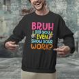 Bruh Did You Even Show Your Work Humorous Math Teacher Men Graphic Sweatshirt, gift for family, gift for coworker