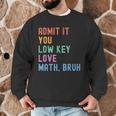 Admit It You Low Key Love Math Bruh Teacher Nerdy Math Men Graphic Sweatshirt, novelty gifts, funny gifts
