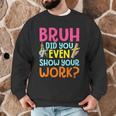 Bruh Did You Even Show Your Work Humorous Math Teacher Men Graphic Sweatshirt, novelty gifts, funny gifts