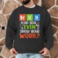 Bruh Did You Even Show Your Work For Science Teachers For Men Women Men Graphic Sweatshirt, novelty gifts, funny gifts