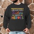 Paraprofessionals Because Even Teachers Need Heroes Men Graphic Sweatshirt, novelty gifts, funny gifts