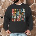 Be Like Subtraction And Make A Difference Math Teacher Women Men Graphic Sweatshirt, novelty gifts, funny gifts Be Like Subtraction And Make A Difference Math Teacher Women Men Graphic Sweatshirt, novelty gifts, funny gifts
