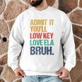 Admit It You Low Key Love ELA Bruh First Day School Teacher Men Graphic Sweatshirt, novelty gifts, funny gifts