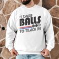 It Takes Balls To Teach PE Gym Teacher Men Graphic Sweatshirt, novelty gifts, funny gifts