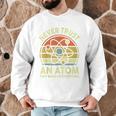 Never Trust An Atom Physics Jokes Science Teacher Men Graphic Sweatshirt, novelty gifts, funny gifts