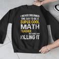 I Never Dreamed One Day I'd Be A Cool Math Teacher Men Graphic Sweatshirt, funny design I Never Dreamed One Day I'd Be A Cool Math Teacher Men Graphic Sweatshirt, funny design