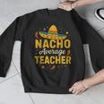 Nacho Average Teacher Cinco De Mayo Teacher Fiesta Men Graphic Sweatshirt, funny design Nacho Average Teacher Cinco De Mayo Teacher Fiesta Men Graphic Sweatshirt, funny design