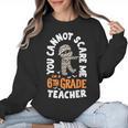 You Cannot Scare Me Im A Teacher 6th Grade Halloween Teacher For Men Women Kids Women Crewneck Sweatshirt, trending gift You Cannot Scare Me Im A Teacher 6th Grade Halloween Teacher For Men Women Kids Women Crewneck Sweatshirt, trending gift
