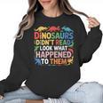 Dinosaurs Didnt Read Look What Happened To Them Cute Teacher Women Crewneck Sweatshirt, trending gift
