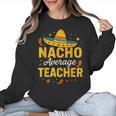 Nacho Average Teacher Cinco De Mayo Teacher Fiesta Women Crewneck Sweatshirt, trending gift Nacho Average Teacher Cinco De Mayo Teacher Fiesta Women Crewneck Sweatshirt, trending gift