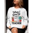 When I Grow Up I Want To Be Teacher Kids Women Crewneck Sweatshirt, funny gift