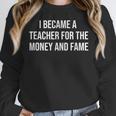I Became A Teacher For The Money And Fame Women Crewneck Sweatshirt, funny design I Became A Teacher For The Money And Fame Women Crewneck Sweatshirt, funny design
